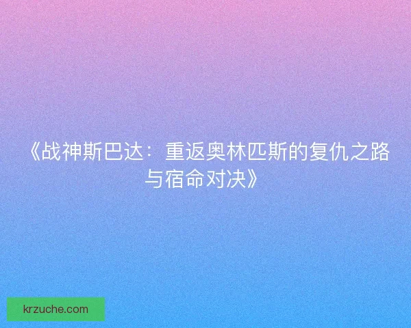 《战神斯巴达：重返奥林匹斯的复仇之路与宿命对决》