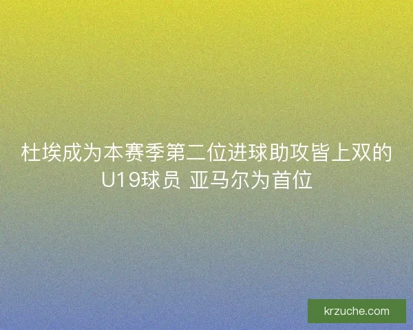 杜埃成为本赛季第二位进球助攻皆上双的U19球员 亚马尔为首位