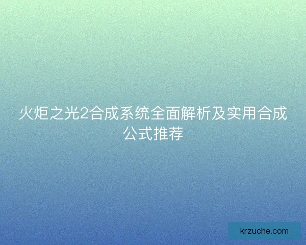 火炬之光2合成系统全面解析及实用合成公式推荐