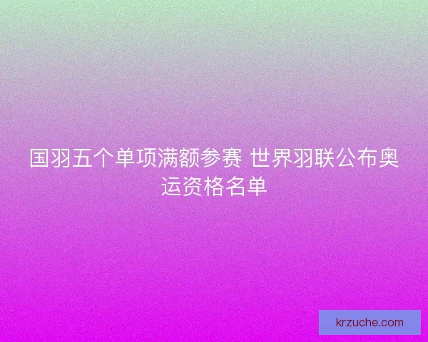 国羽五个单项满额参赛 世界羽联公布奥运资格名单