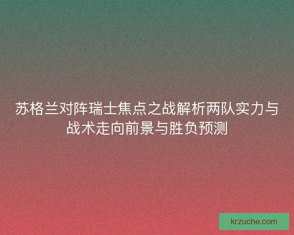 苏格兰对阵瑞士焦点之战解析两队实力与战术走向前景与胜负预测