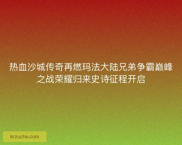 热血沙城传奇再燃玛法大陆兄弟争霸巅峰之战荣耀归来史诗征程开启